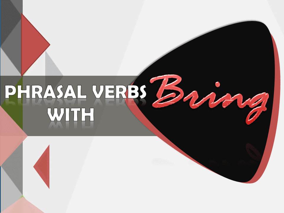 Phrasal Verbs with Bring with example sentences and meanings